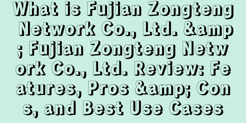 What is Fujian Zongteng Network Co., Ltd. & Fujian Zongteng Network Co., Ltd. Review: Features, Pros & Cons, and Best Use Cases
