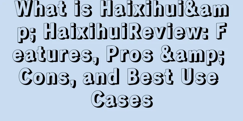 What is Haixihui& HaixihuiReview: Features, Pros & Cons, and Best Use Cases