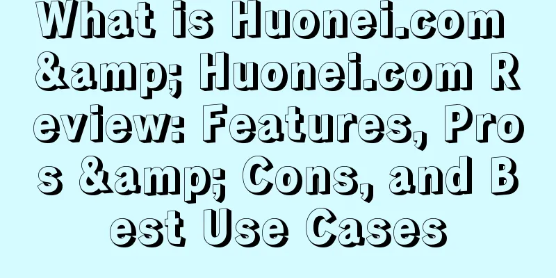 What is Huonei.com & Huonei.com Review: Features, Pros & Cons, and Best Use Cases