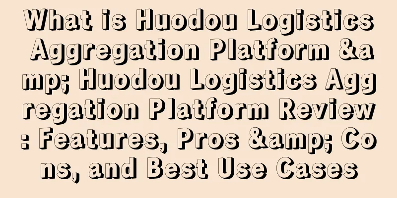 What is Huodou Logistics Aggregation Platform & Huodou Logistics Aggregation Platform Review: Features, Pros & Cons, and Best Use Cases
