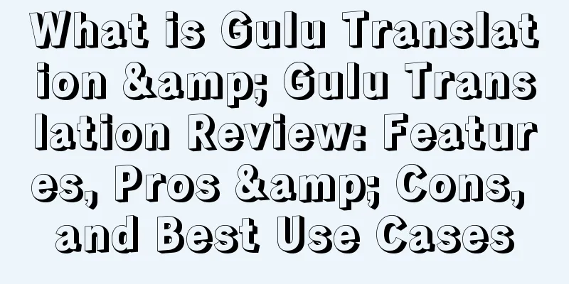 What is Gulu Translation & Gulu Translation Review: Features, Pros & Cons, and Best Use Cases
