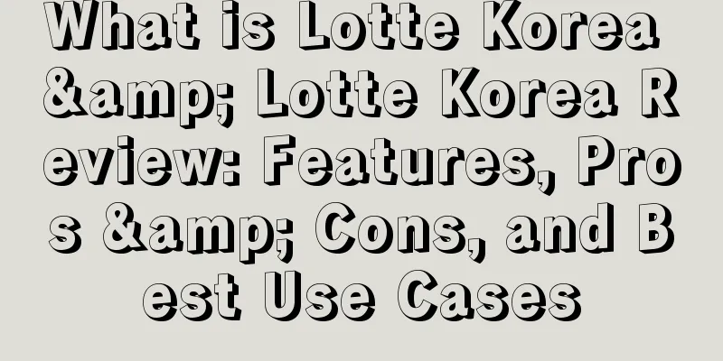 What is Lotte Korea & Lotte Korea Review: Features, Pros & Cons, and Best Use Cases