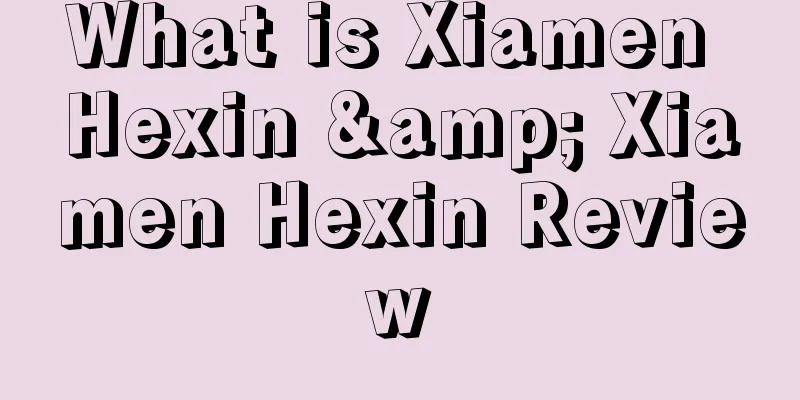 What is Xiamen Hexin & Xiamen Hexin Review