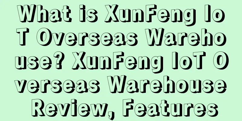 What is XunFeng IoT Overseas Warehouse? XunFeng IoT Overseas Warehouse Review, Features