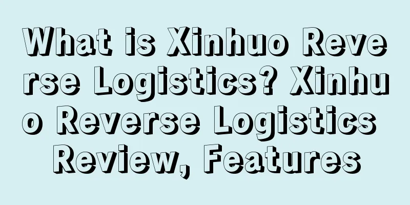 What is Xinhuo Reverse Logistics? Xinhuo Reverse Logistics Review, Features