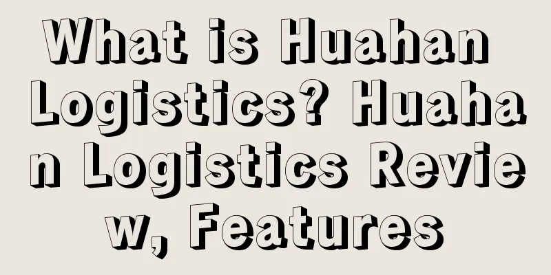 What is Huahan Logistics? Huahan Logistics Review, Features