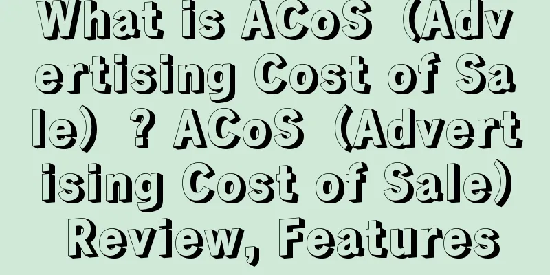 What is ACoS（Advertising Cost of Sale）? ACoS（Advertising Cost of Sale） Review, Features