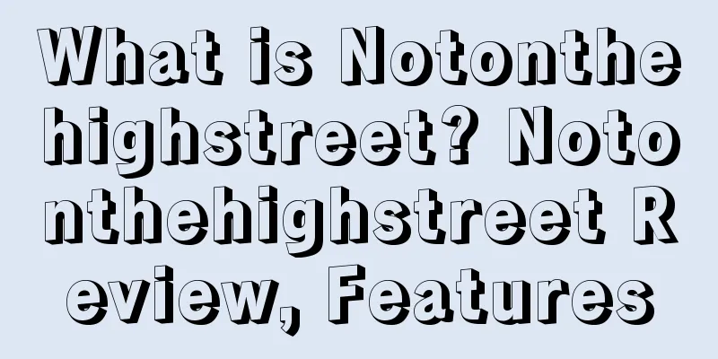 What is Notonthehighstreet? Notonthehighstreet Review, Features