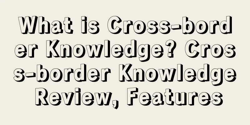 What is Cross-border Knowledge? Cross-border Knowledge Review, Features