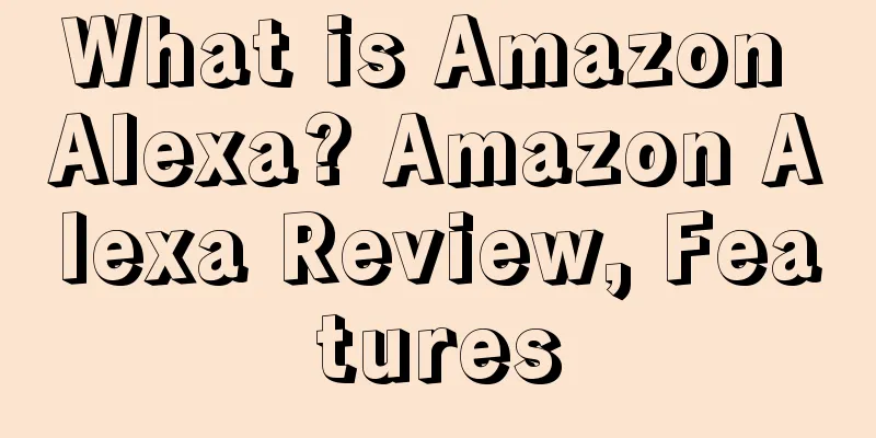 What is Amazon Alexa? Amazon Alexa Review, Features