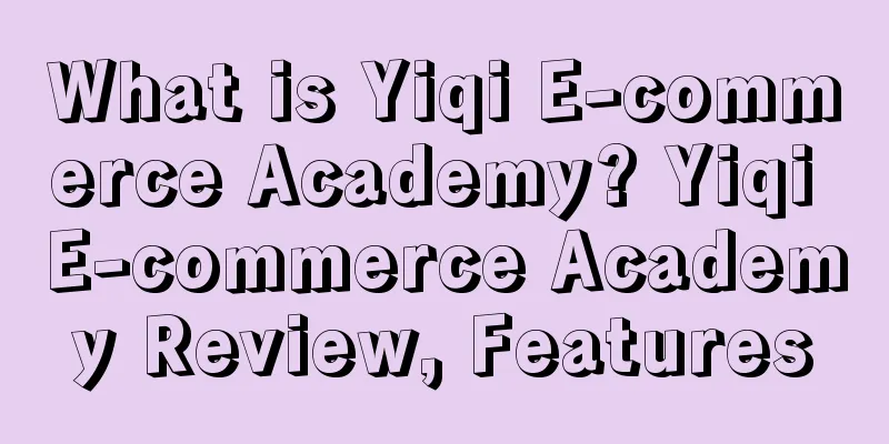 What is Yiqi E-commerce Academy? Yiqi E-commerce Academy Review, Features