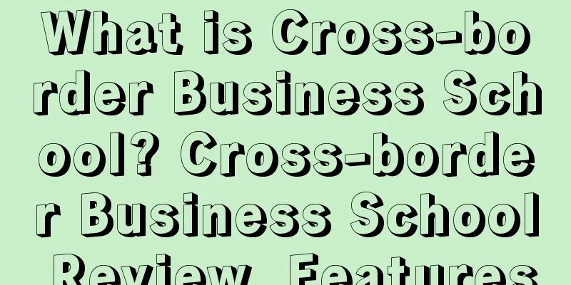 What is Cross-border Business School? Cross-border Business School Review, Features