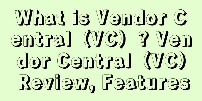 What is Vendor Central（VC）? Vendor Central（VC） Review, Features