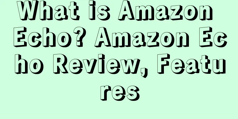 What is Amazon Echo? Amazon Echo Review, Features