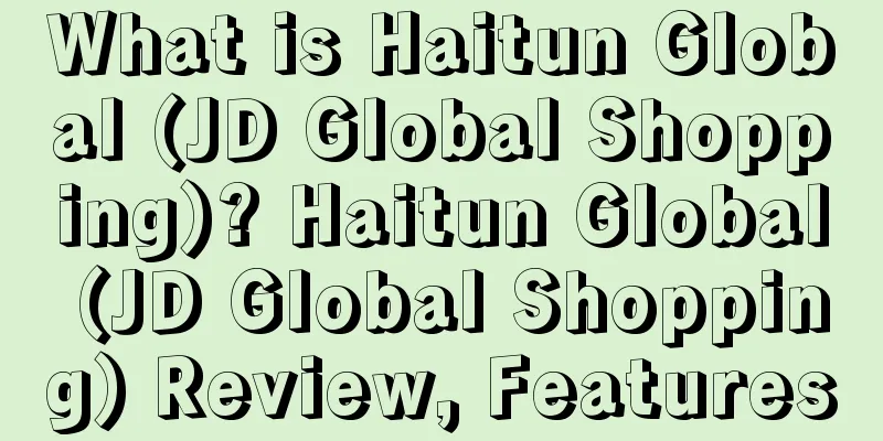 What is Haitun Global (JD Global Shopping)? Haitun Global (JD Global Shopping) Review, Features