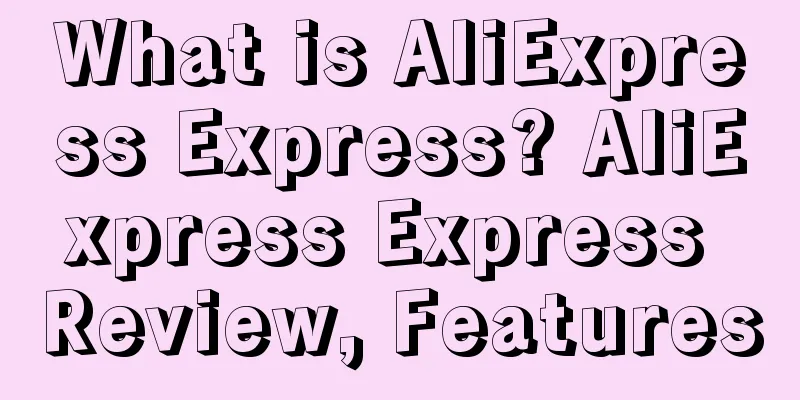 What is AliExpress Express? AliExpress Express Review, Features