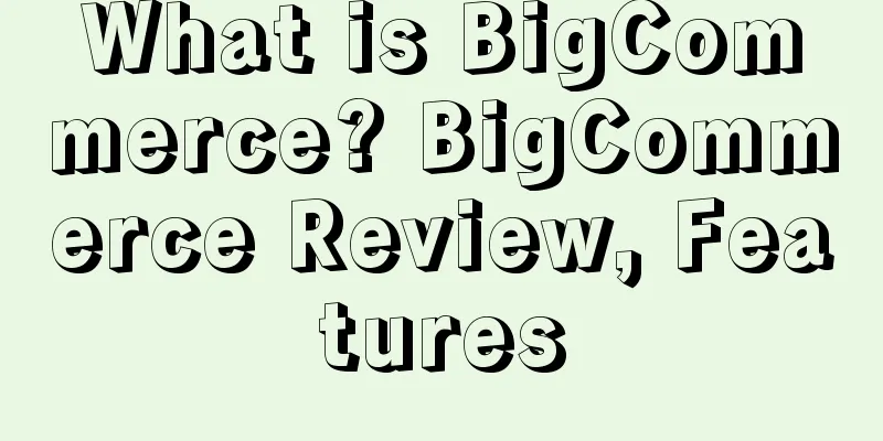 What is BigCommerce? BigCommerce Review, Features