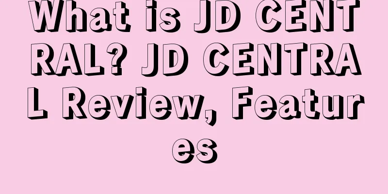 What is JD CENTRAL? JD CENTRAL Review, Features