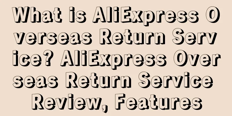 What is AliExpress Overseas Return Service? AliExpress Overseas Return Service Review, Features