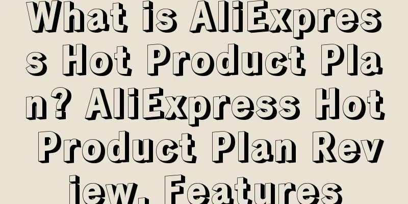 What is AliExpress Hot Product Plan? AliExpress Hot Product Plan Review, Features