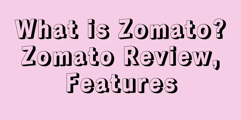 What is Zomato? Zomato Review, Features