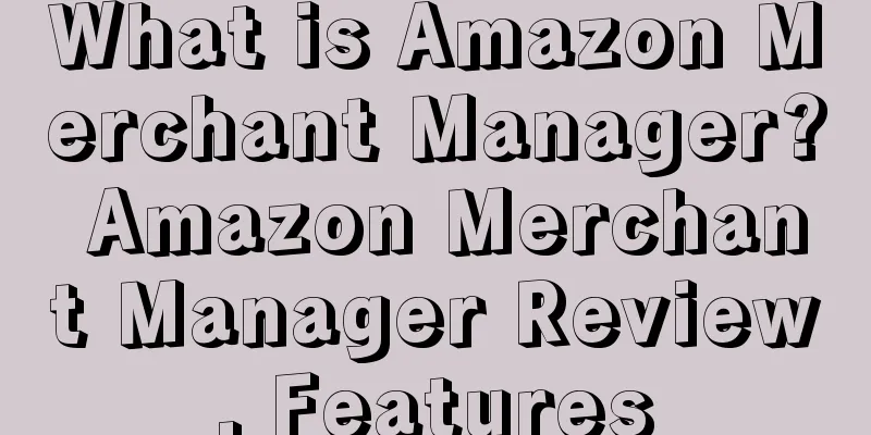 What is Amazon Merchant Manager? Amazon Merchant Manager Review, Features