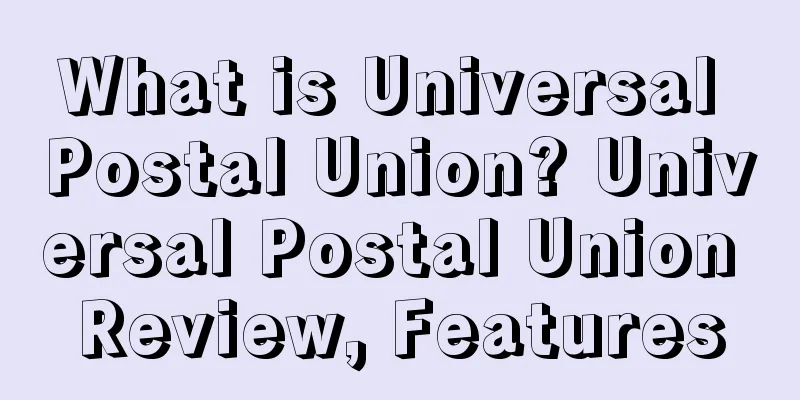 What is Universal Postal Union? Universal Postal Union Review, Features