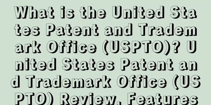 What is the United States Patent and Trademark Office (USPTO)? United States Patent and Trademark Office (USPTO) Review, Features