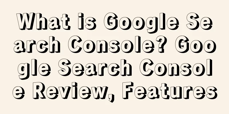What is Google Search Console? Google Search Console Review, Features