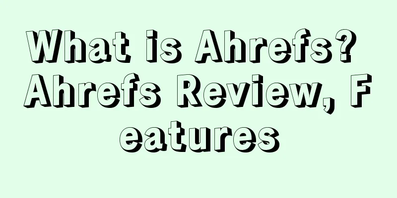 What is Ahrefs? Ahrefs Review, Features