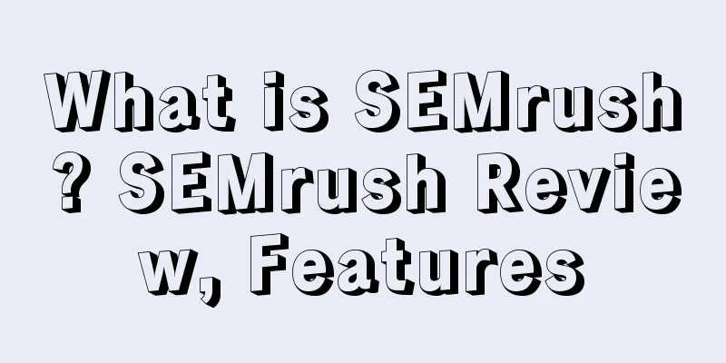 What is SEMrush? SEMrush Review, Features
