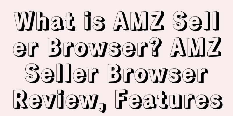What is AMZ Seller Browser? AMZ Seller Browser Review, Features