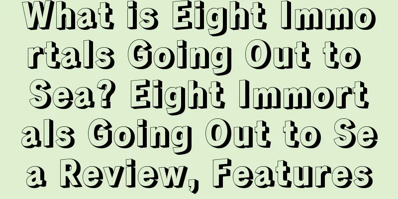 What is Eight Immortals Going Out to Sea? Eight Immortals Going Out to Sea Review, Features