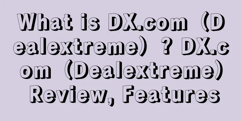 What is DX.com（Dealextreme）? DX.com（Dealextreme） Review, Features