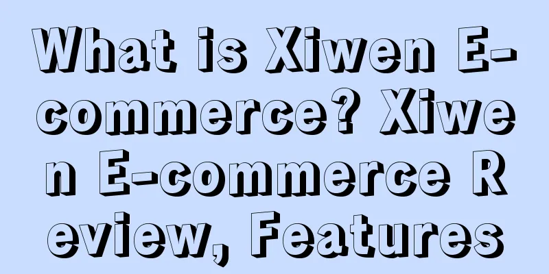 What is Xiwen E-commerce? Xiwen E-commerce Review, Features