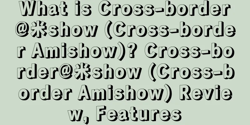 What is Cross-border@米show (Cross-border Amishow)? Cross-border@米show (Cross-border Amishow) Review, Features