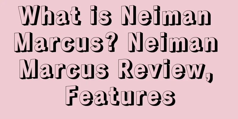 What is Neiman Marcus? Neiman Marcus Review, Features