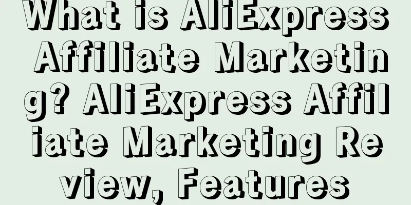 What is AliExpress Affiliate Marketing? AliExpress Affiliate Marketing Review, Features