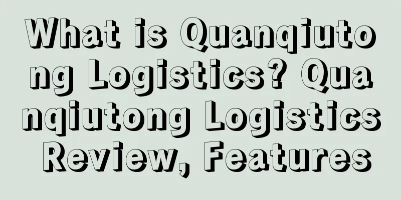 What is Quanqiutong Logistics? Quanqiutong Logistics Review, Features