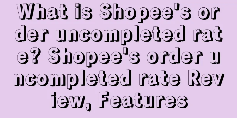 What is Shopee's order uncompleted rate? Shopee's order uncompleted rate Review, Features