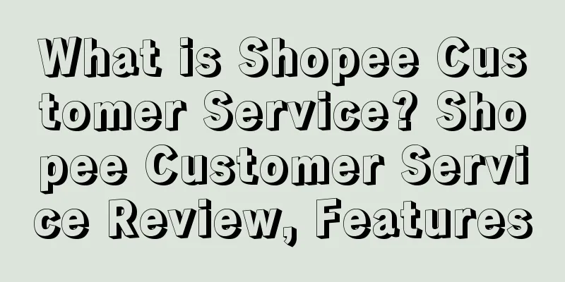 What is Shopee Customer Service? Shopee Customer Service Review, Features