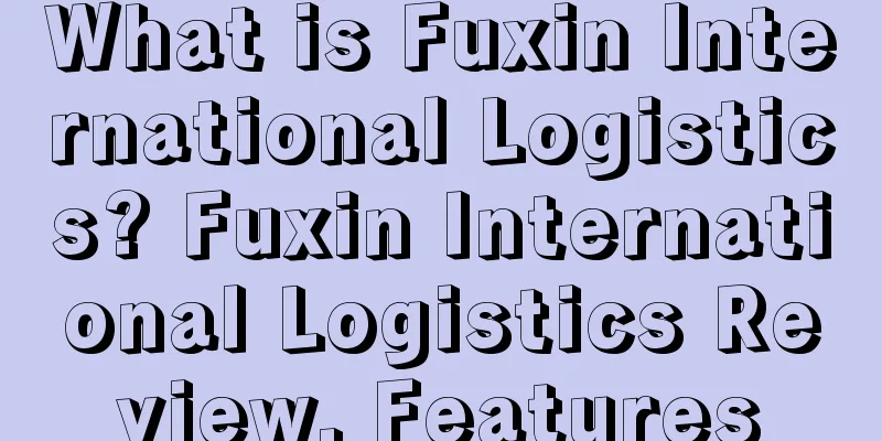 What is Fuxin International Logistics? Fuxin International Logistics Review, Features