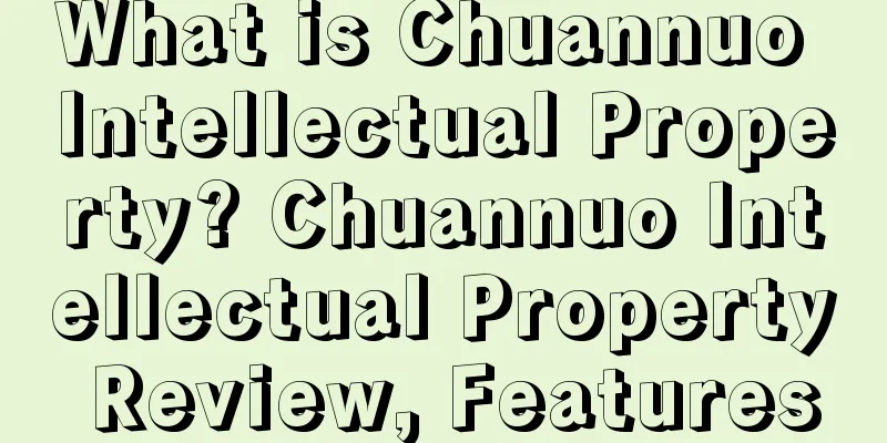 What is Chuannuo Intellectual Property? Chuannuo Intellectual Property Review, Features