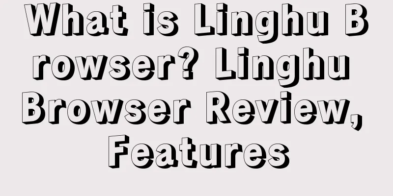 What is Linghu Browser? Linghu Browser Review, Features
