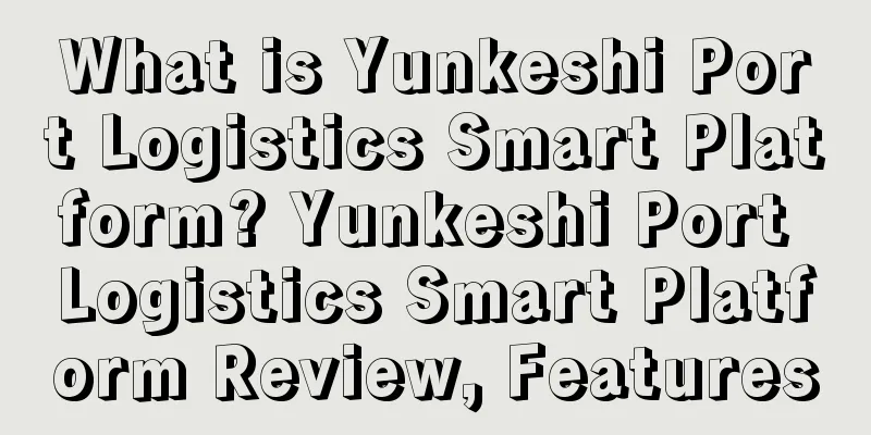 What is Yunkeshi Port Logistics Smart Platform? Yunkeshi Port Logistics Smart Platform Review, Features