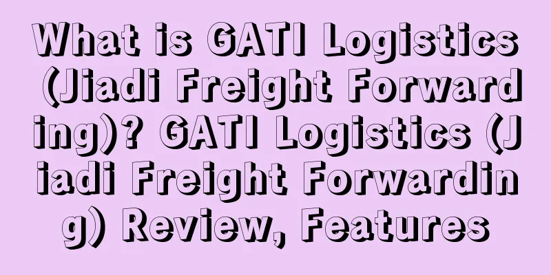 What is GATI Logistics (Jiadi Freight Forwarding)? GATI Logistics (Jiadi Freight Forwarding) Review, Features