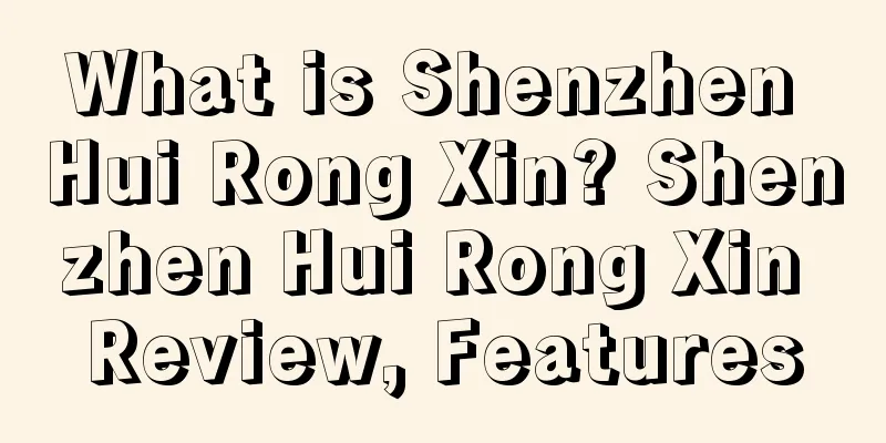 What is Shenzhen Hui Rong Xin? Shenzhen Hui Rong Xin Review, Features