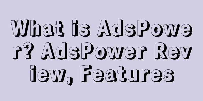 What is AdsPower? AdsPower Review, Features