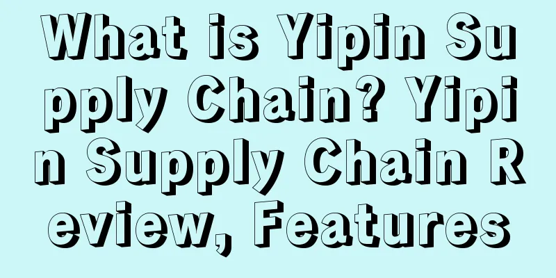 What is Yipin Supply Chain? Yipin Supply Chain Review, Features