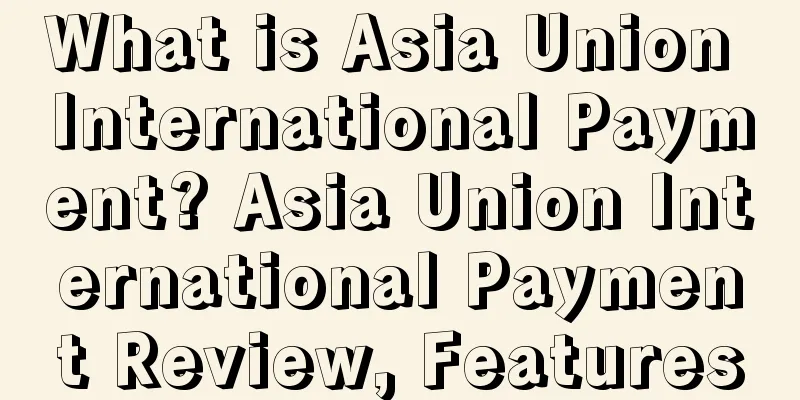 What is Asia Union International Payment? Asia Union International Payment Review, Features